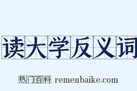 读大学反义词是什么意思的图片